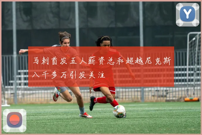 马刺首发五人薪资总和超越尼克斯八千多万引发关注