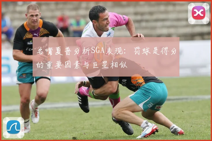 名嘴夏普分析SGA表现：罚球是得分的重要因素与巨星相似