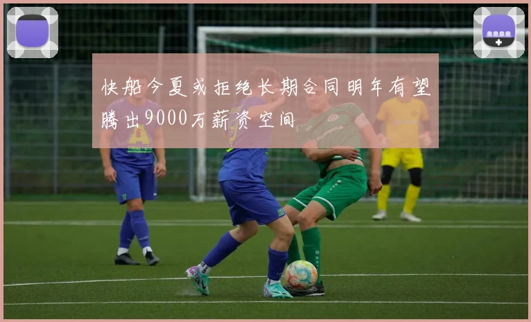 快船今夏或拒绝长期合同明年有望腾出9000万薪资空间