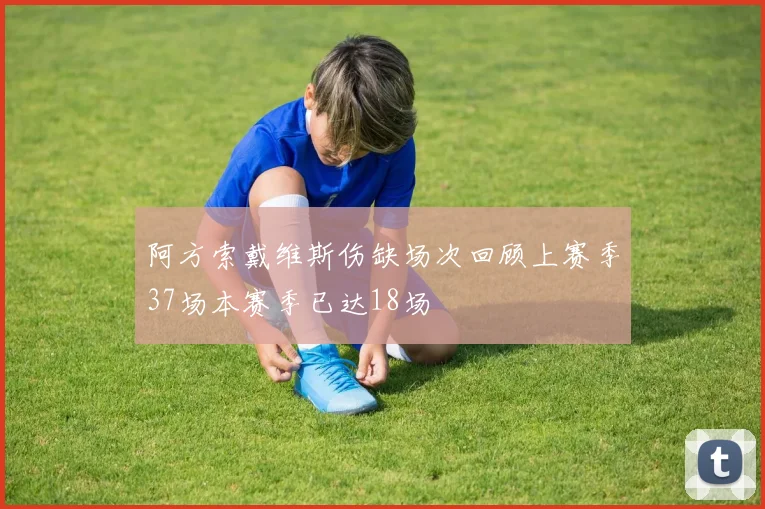 阿方索戴维斯伤缺场次回顾上赛季37场本赛季已达18场