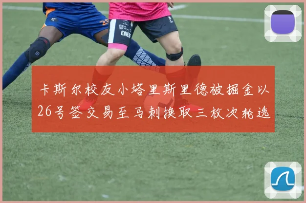 卡斯尔校友小塔里斯里德被掘金以26号签交易至马刺换取三枚次轮选秀权