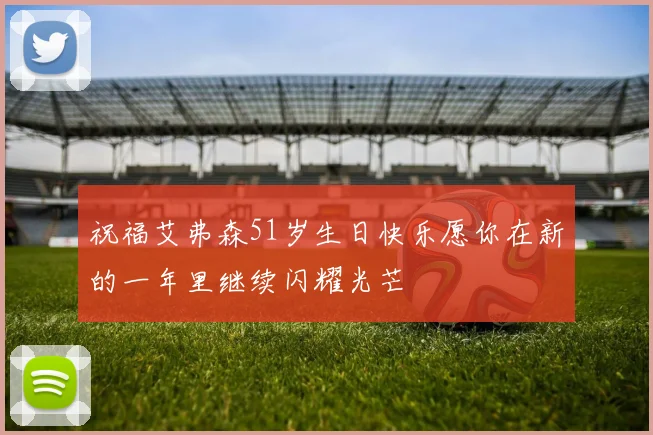 祝福艾弗森51岁生日快乐愿你在新的一年里继续闪耀光芒