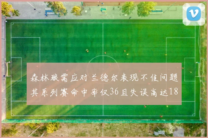 森林狼需应对兰德尔表现不佳问题其系列赛命中率仅36且失误高达18次