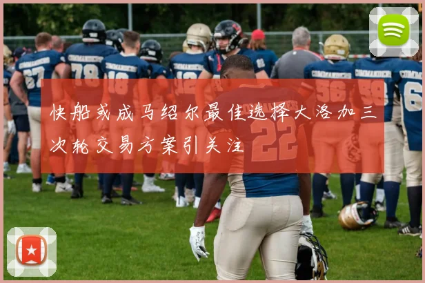快船或成马绍尔最佳选择大洛加三次轮交易方案引关注
